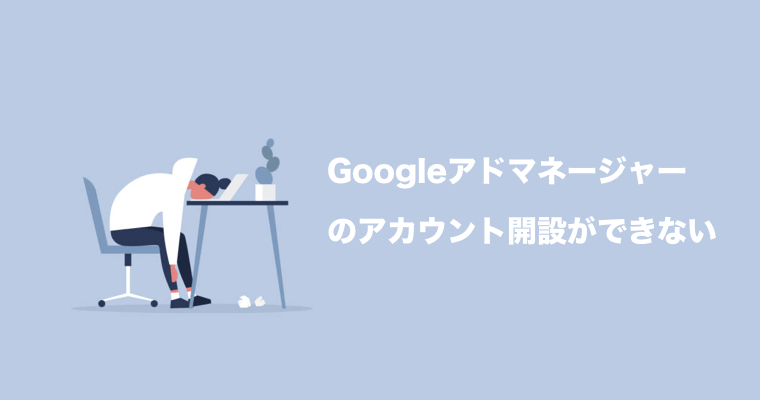 Googleアドマネージャーのアカウント開設ができない